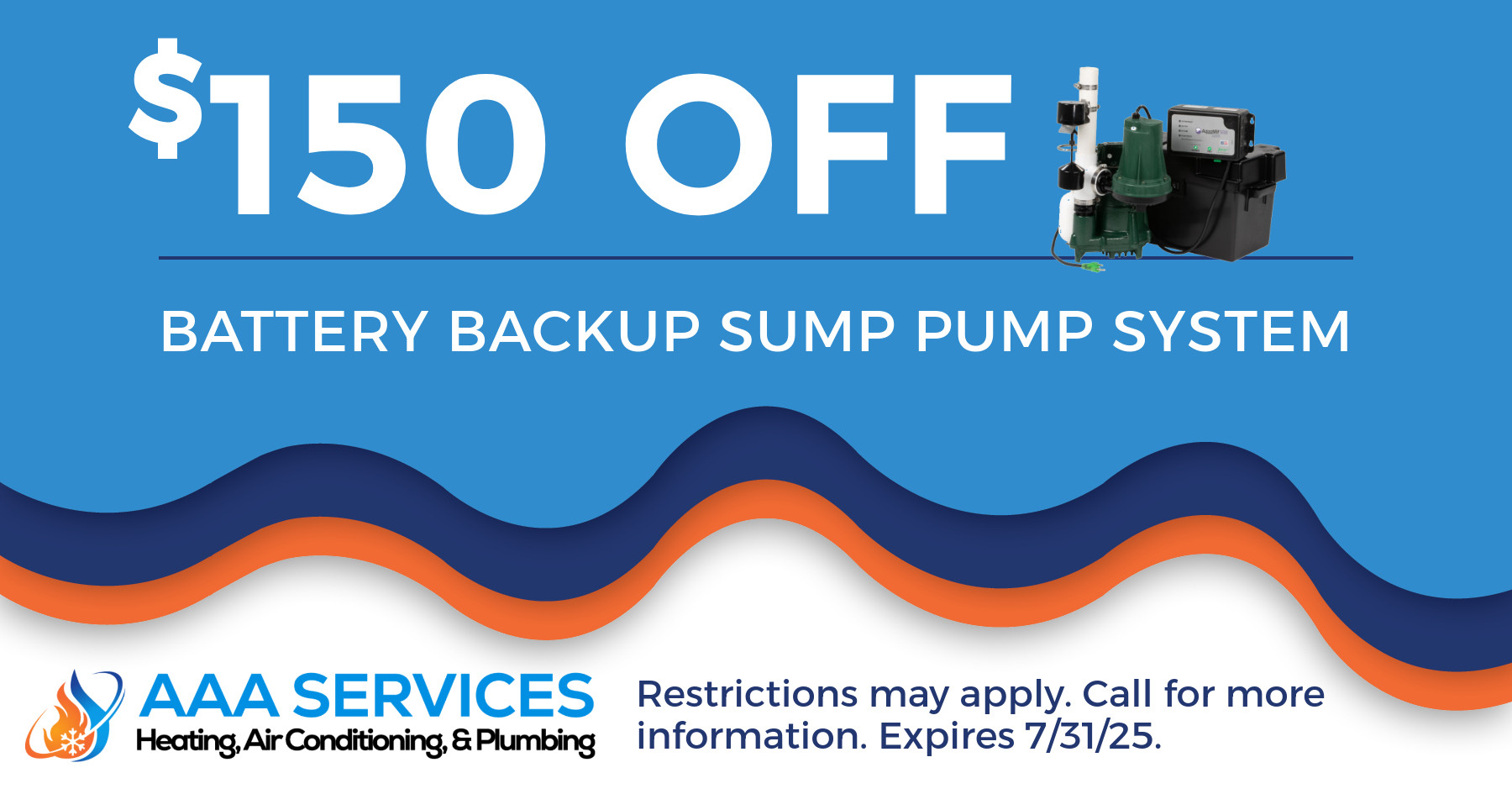 $150 off battery backup sump pump system. Restrictions may apply. Call for more information. Expires 7/31/25.