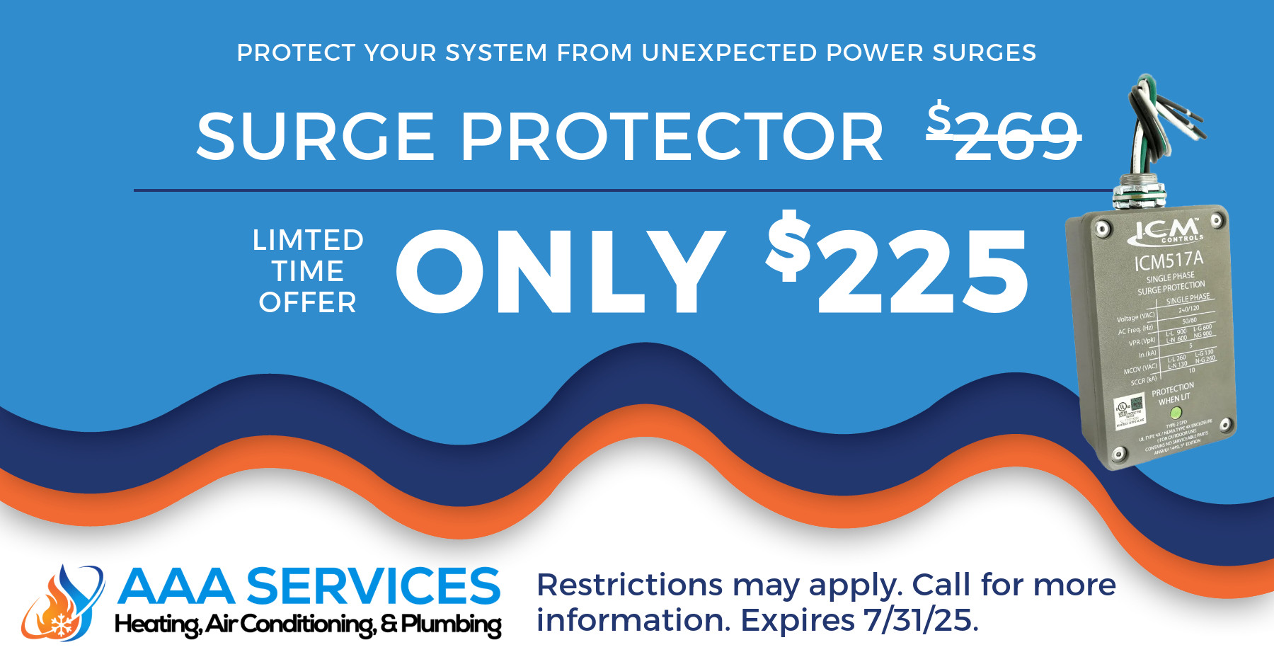 Surge protector only $225. Limited time offer. Restrictions may apply. Call for more information. Expires 07/31/2025.
