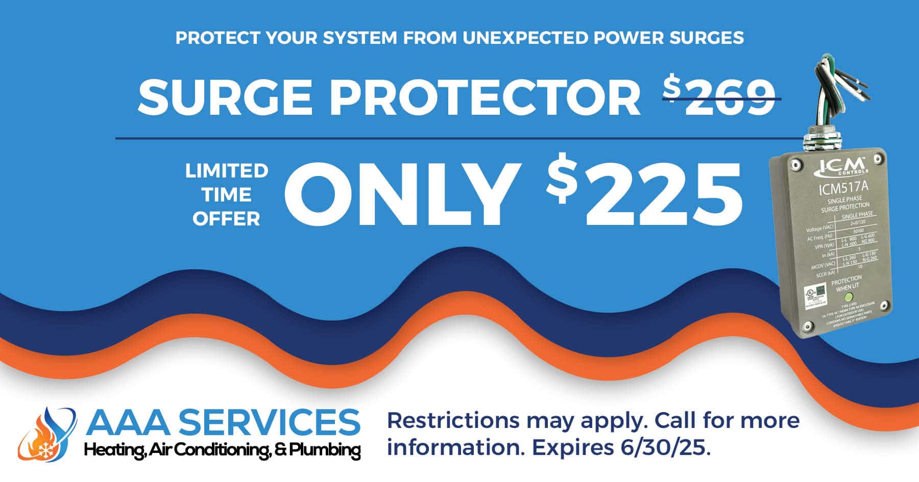 Surge protector only $225. Limited time offer. Restrictions may apply. Call for more information. Expires 06/30/2025.