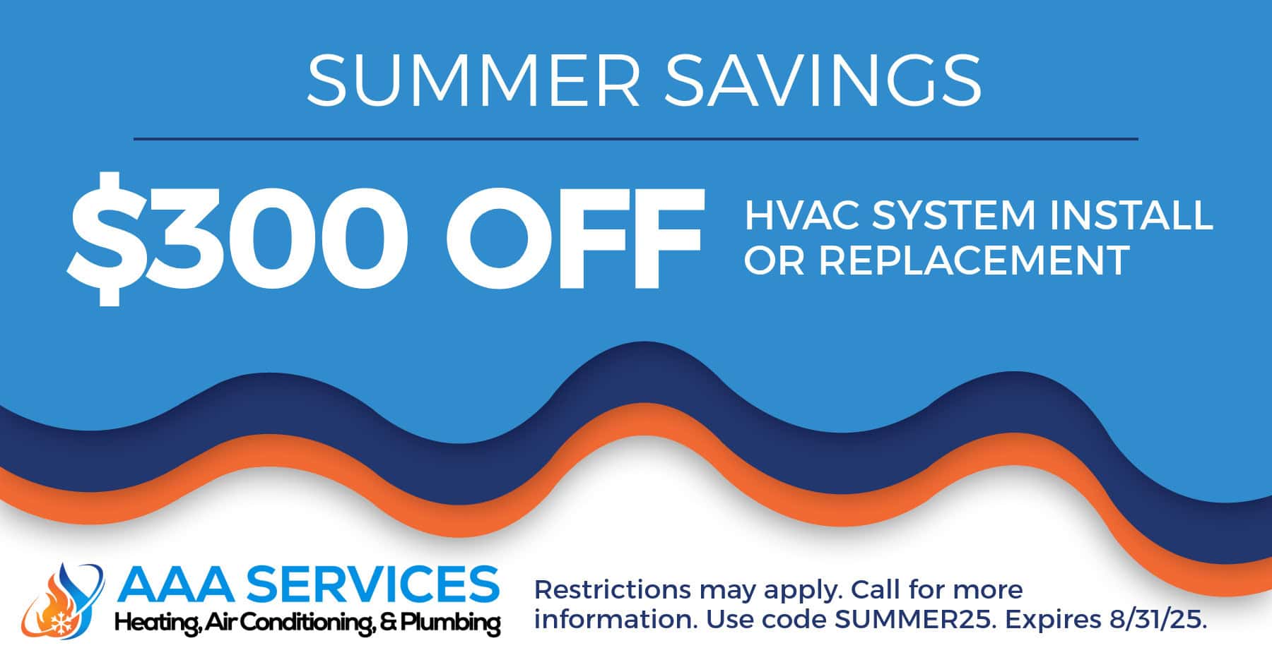 Summer Savings 10% off system install or replacement. Restrictions may apply. Call for more information. Use code SUMMER25. Expires 08/31/2025.