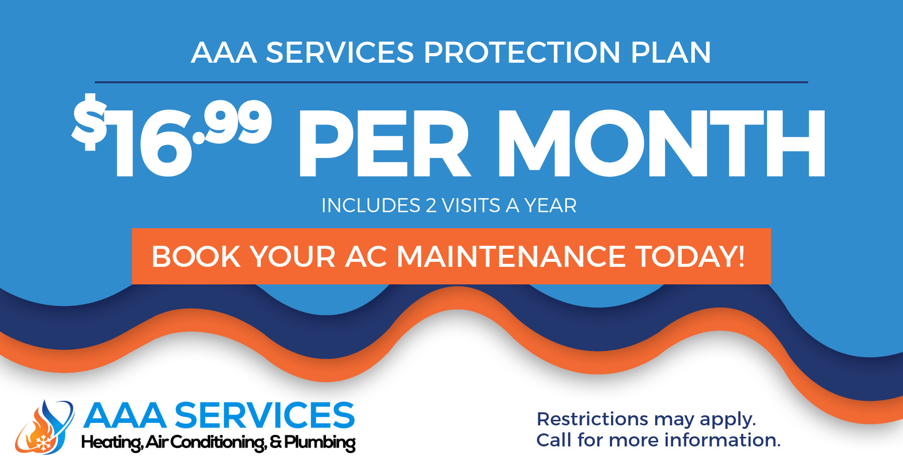 AAA Services Protection Plan. $16.99 per month includes 2 visits a year. Book your fall maintenance today! Restrictions may apply. Call for more information. Expires 04/30/26.